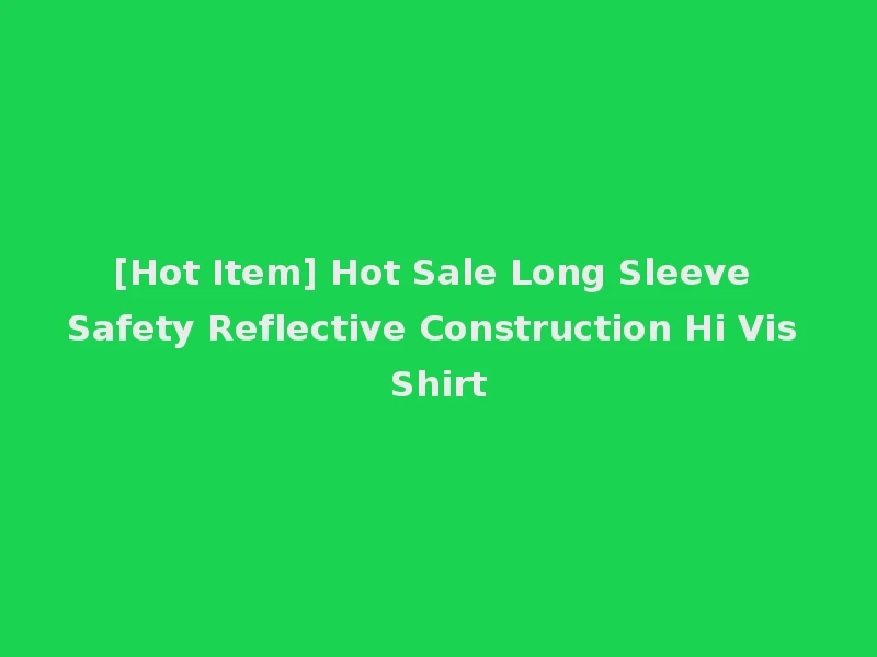 [Hot Item] Hot Sale Long Sleeve Safety Reflective Construction Hi Vis Shirt