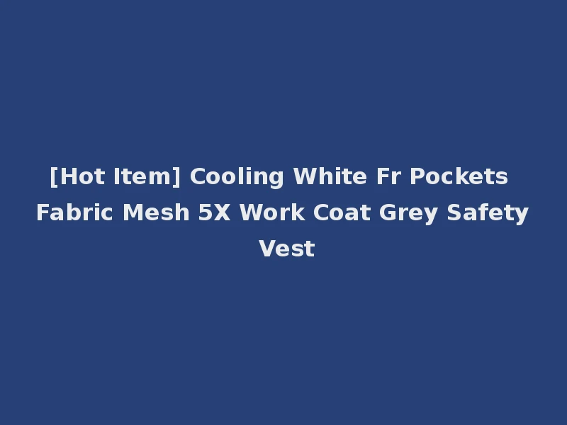 [Hot Item] Cooling White Fr Pockets Fabric Mesh 5X Work Coat Grey Safety Vest
