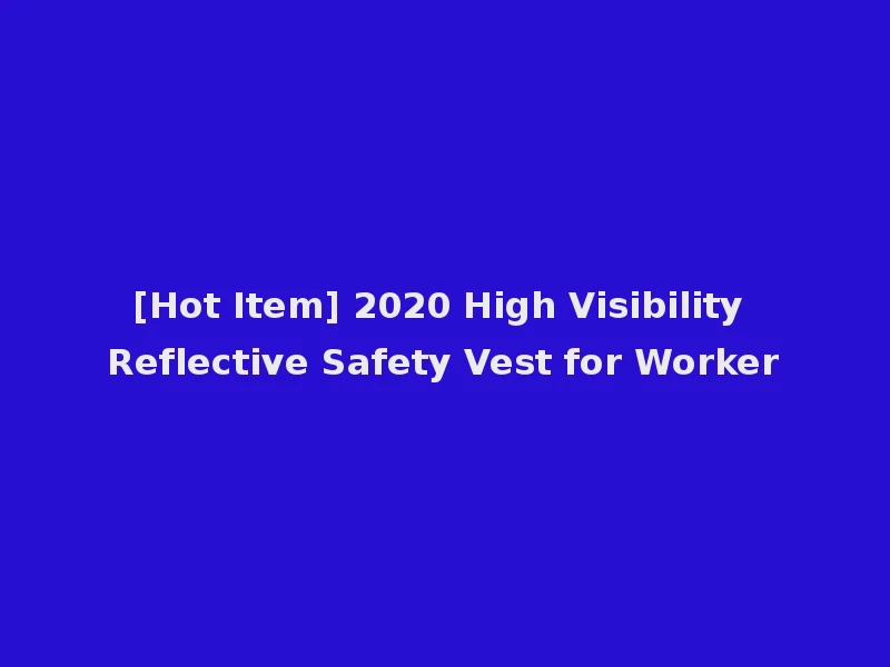 [Hot Item] 2020 High Visibility Reflective Safety Vest for Worker