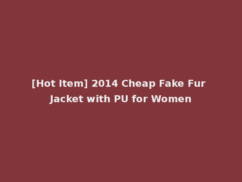 [Hot Item] 2014 Cheap Fake Fur Jacket with PU for Women