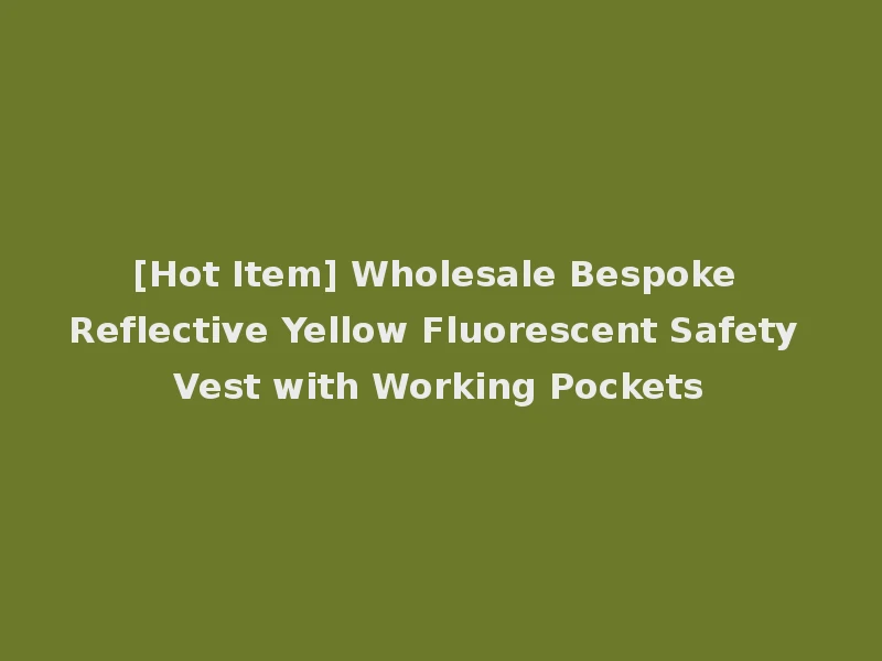 [Hot Item] Wholesale Bespoke Reflective Yellow Fluorescent Safety Vest with Working Pockets