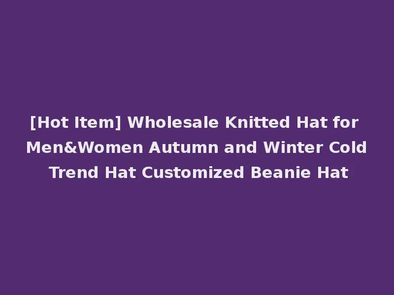 [Hot Item] Wholesale Knitted Hat for Men&Women Autumn and Winter Cold Trend Hat Customized Beanie Hat