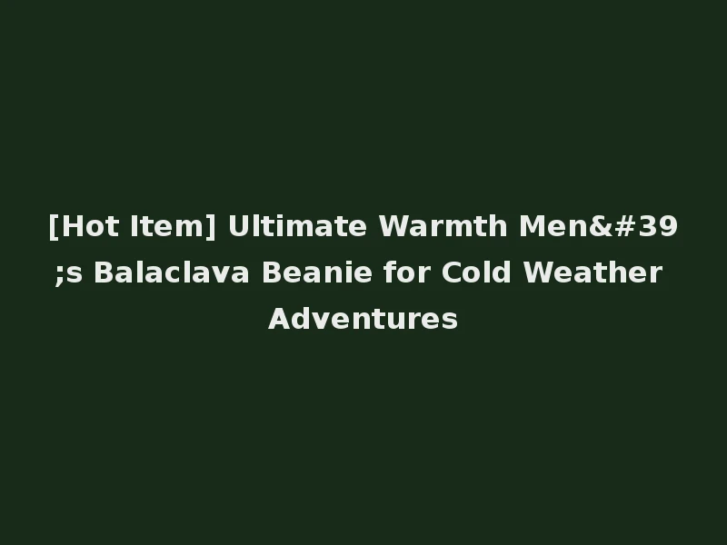 [Hot Item] Ultimate Warmth Men's Balaclava Beanie for Cold Weather Adventures