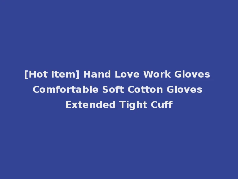 [Hot Item] Hand Love Work Gloves Comfortable Soft Cotton Gloves Extended Tight Cuff