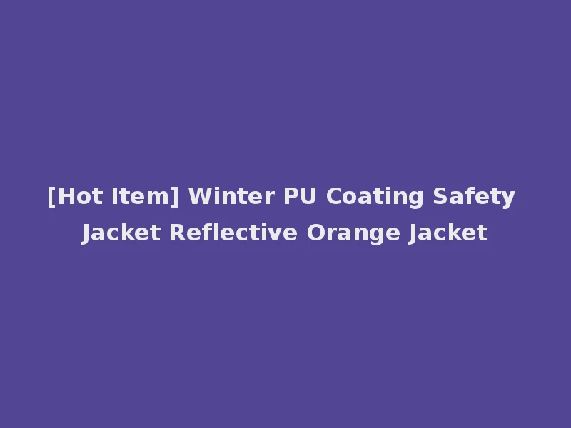 [Hot Item] Winter PU Coating Safety Jacket Reflective Orange Jacket