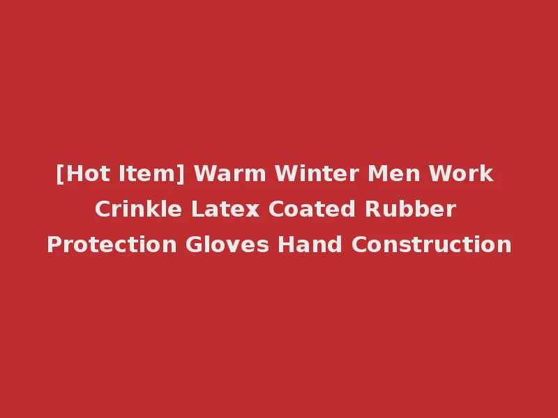 [Hot Item] Warm Winter Men Work Crinkle Latex Coated Rubber Protection Gloves Hand Construction