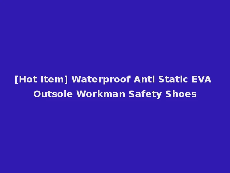 [Hot Item] Waterproof Anti Static EVA Outsole Workman Safety Shoes