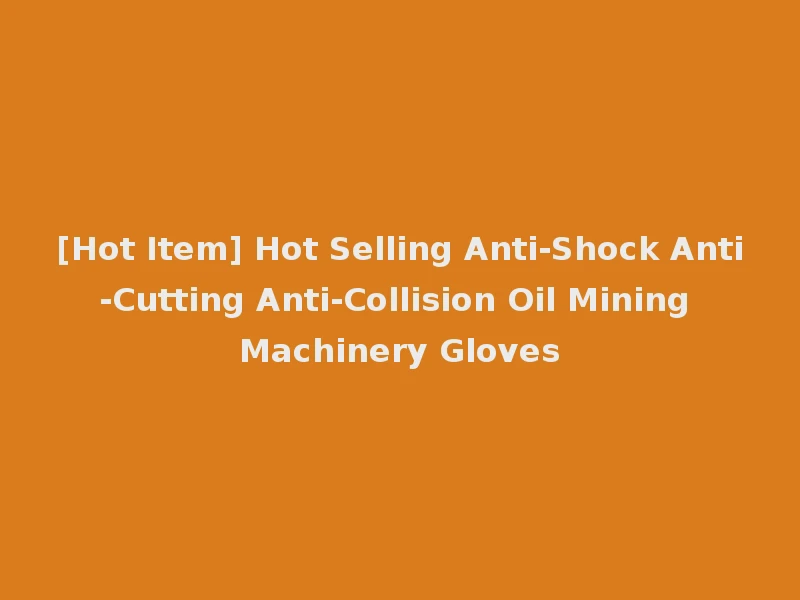 [Hot Item] Hot Selling Anti-Shock Anti-Cutting Anti-Collision Oil Mining Machinery Gloves