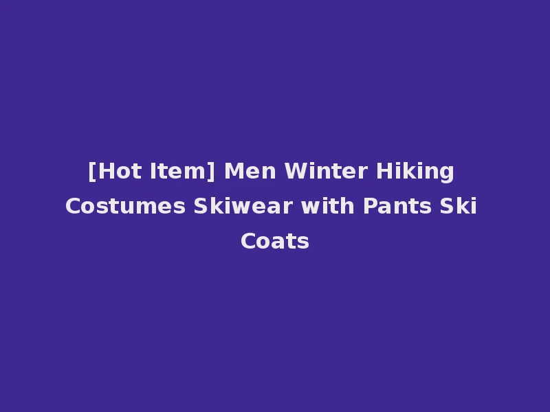 [Hot Item] Men Winter Hiking Costumes Skiwear with Pants Ski Coats