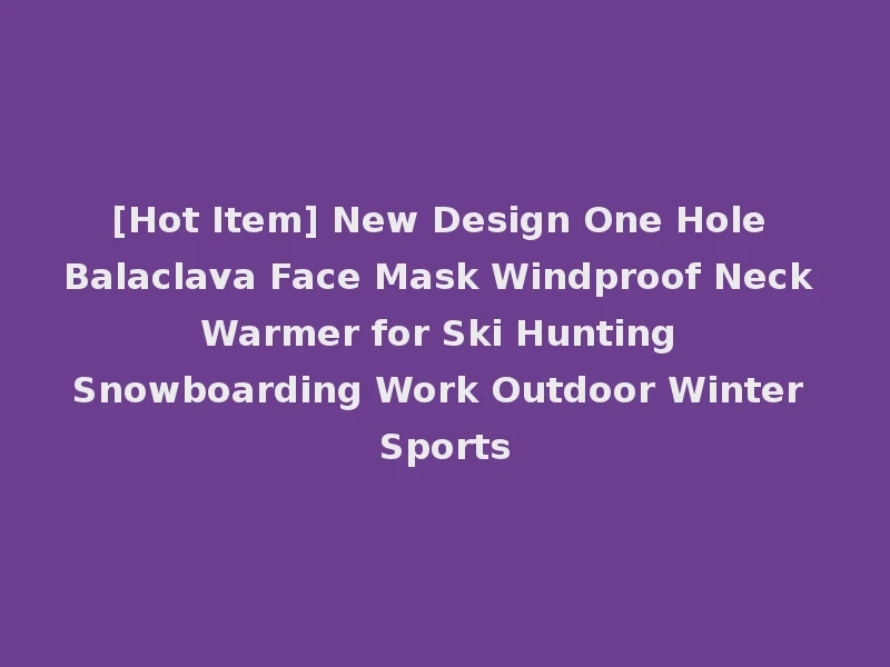 [Hot Item] New Design One Hole Balaclava Face Mask Windproof Neck Warmer for Ski Hunting Snowboarding Work Outdoor Winter Sports