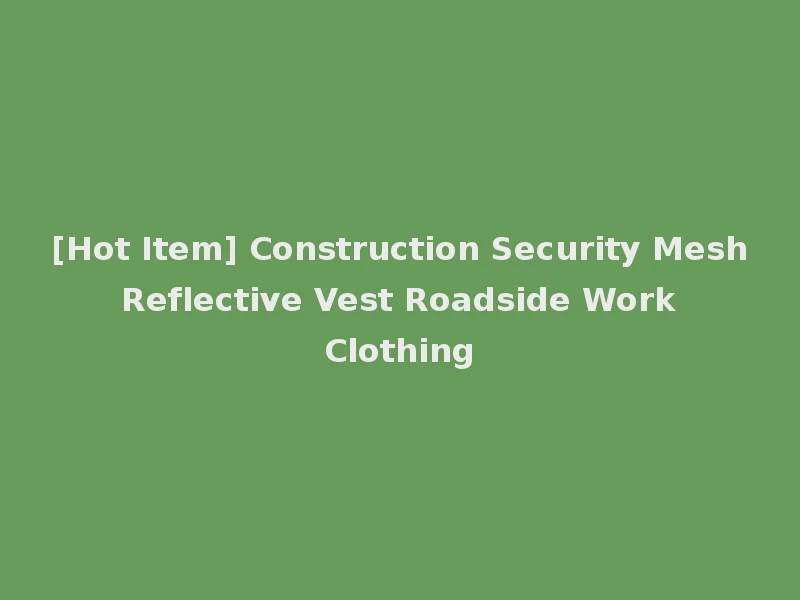 [Hot Item] Construction Security Mesh Reflective Vest Roadside Work Clothing