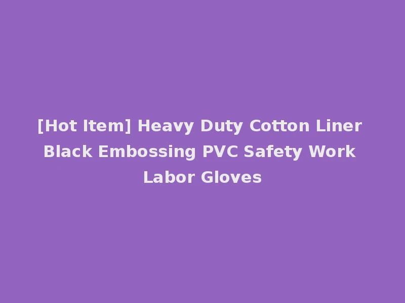 [Hot Item] Heavy Duty Cotton Liner Black Embossing PVC Safety Work Labor Gloves