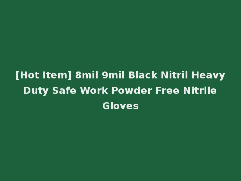 [Hot Item] 8mil 9mil Black Nitril Heavy Duty Safe Work Powder Free Nitrile Gloves