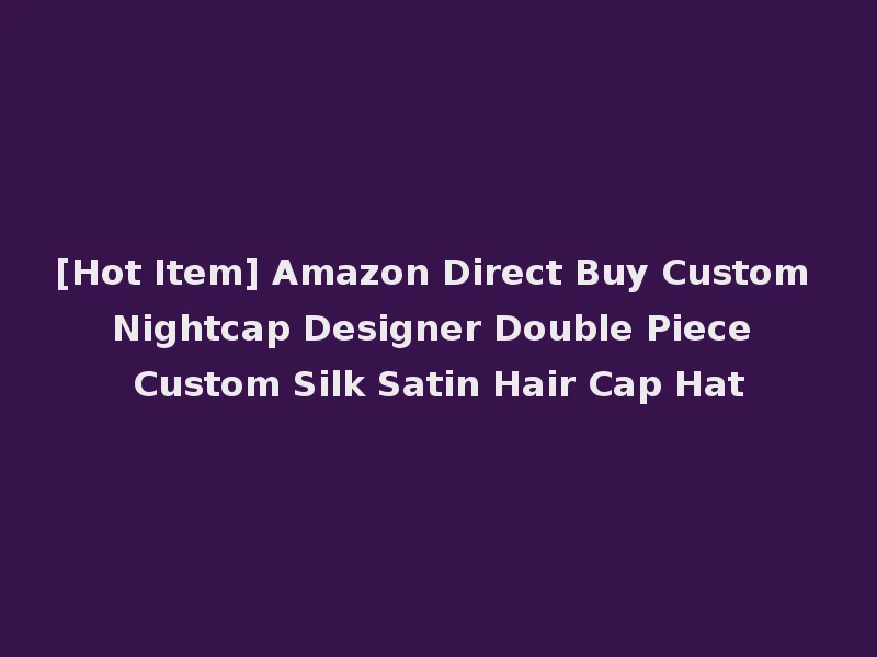 [Hot Item] Amazon Direct Buy Custom Nightcap Designer Double Piece Custom Silk Satin Hair Cap Hat