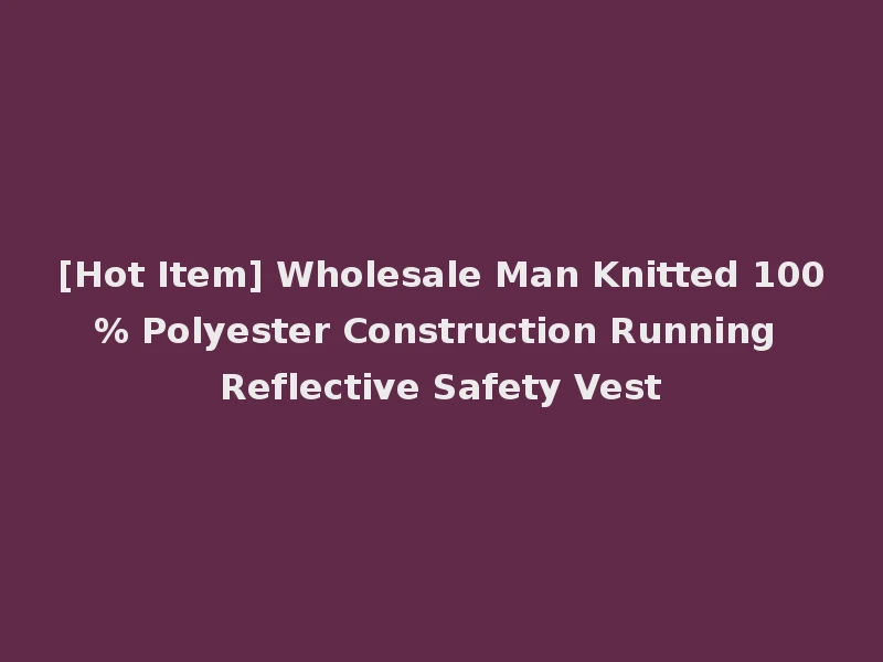[Hot Item] Wholesale Man Knitted 100% Polyester Construction Running Reflective Safety Vest