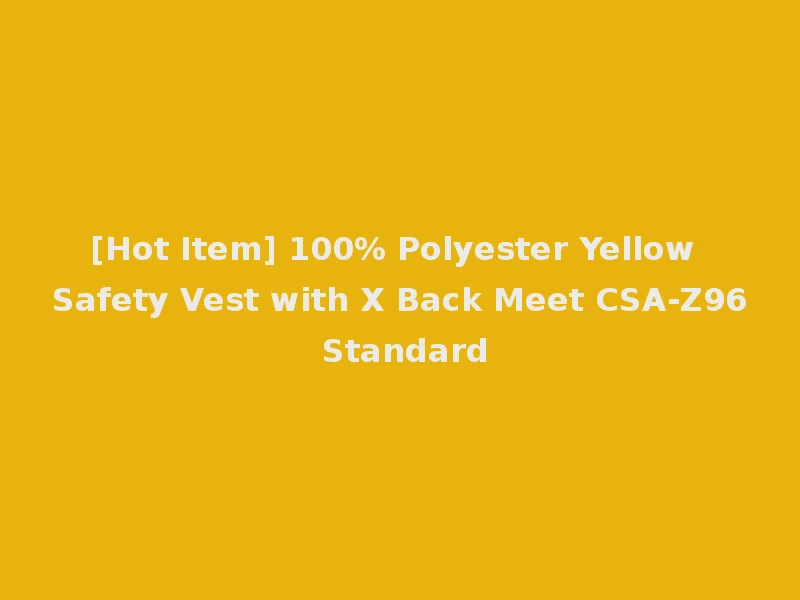 [Hot Item] 100% Polyester Yellow Safety Vest with X Back Meet CSA-Z96 Standard