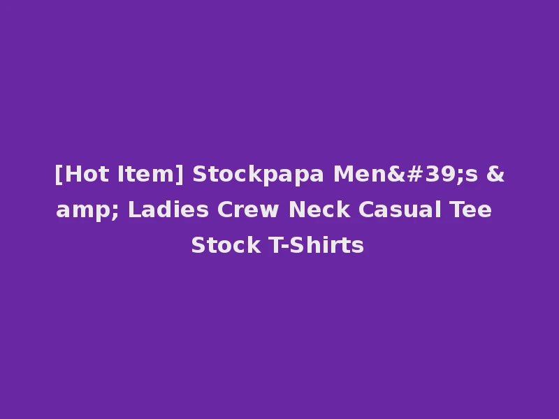 [Hot Item] Stockpapa Men's & Ladies Crew Neck Casual Tee Stock T-Shirts