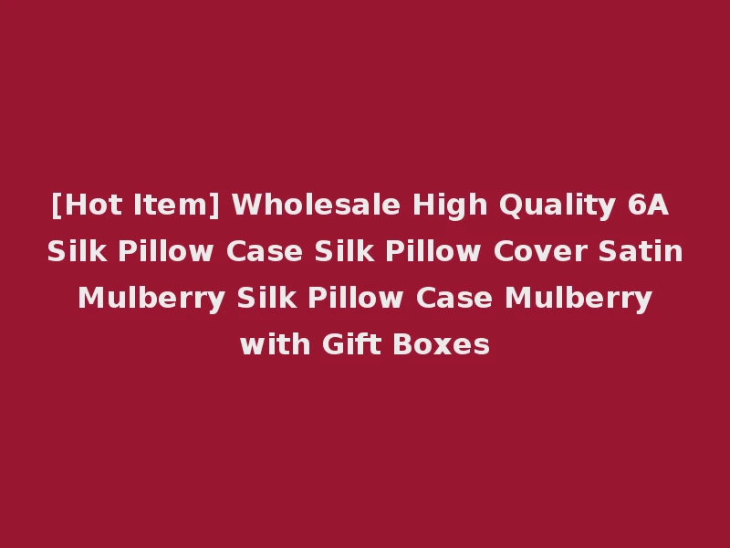 [Hot Item] Wholesale High Quality 6A Silk Pillow Case Silk Pillow Cover Satin Mulberry Silk Pillow Case Mulberry with Gift Boxes