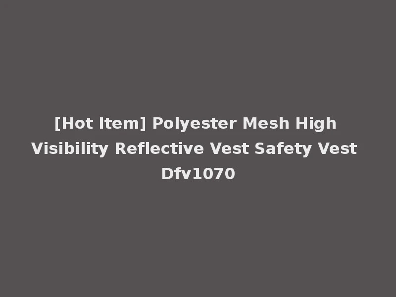 [Hot Item] Polyester Mesh High Visibility Reflective Vest Safety Vest Dfv1070