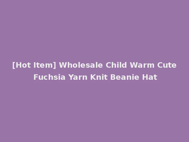 [Hot Item] Wholesale Child Warm Cute Fuchsia Yarn Knit Beanie Hat