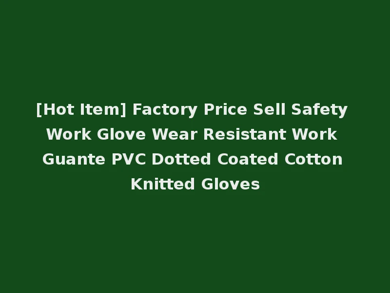 [Hot Item] Factory Price Sell Safety Work Glove Wear Resistant Work Guante PVC Dotted Coated Cotton Knitted Gloves
