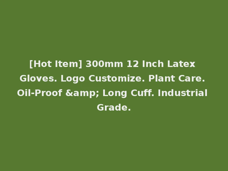 [Hot Item] 300mm 12 Inch Latex Gloves. Logo Customize. Plant Care. Oil-Proof & Long Cuff. Industrial Grade.