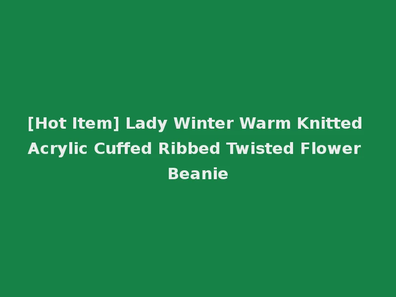 [Hot Item] Lady Winter Warm Knitted Acrylic Cuffed Ribbed Twisted Flower Beanie