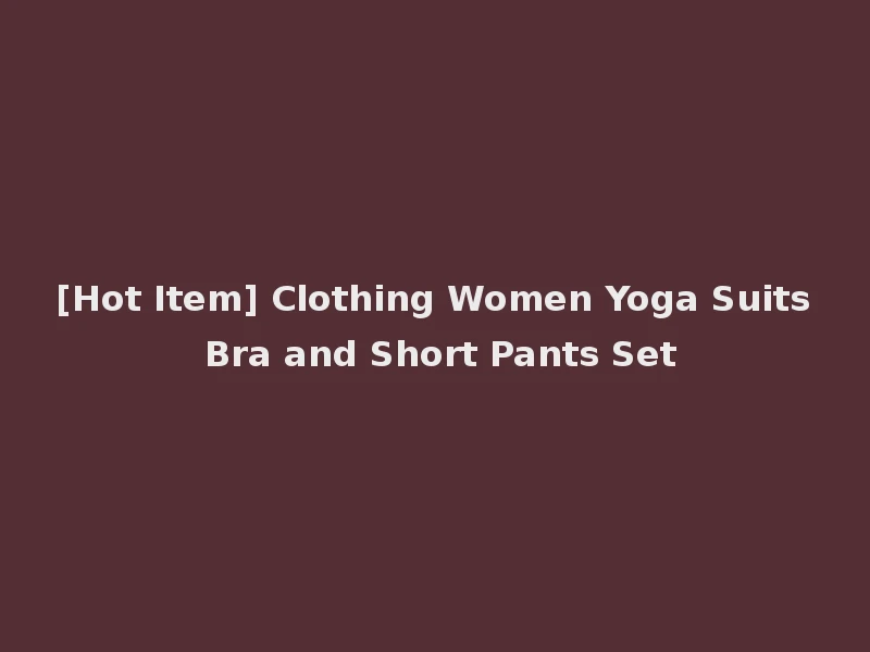 [Hot Item] Clothing Women Yoga Suits Bra and Short Pants Set
