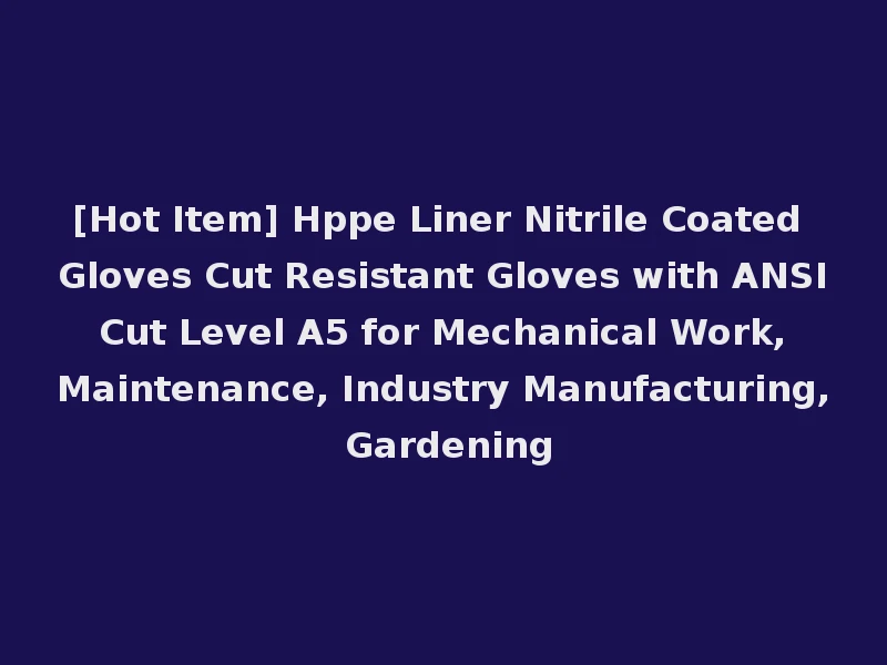 [Hot Item] Hppe Liner Nitrile Coated Gloves Cut Resistant Gloves with ANSI Cut Level A5 for Mechanical Work, Maintenance, Industry Manufacturing, Gardening