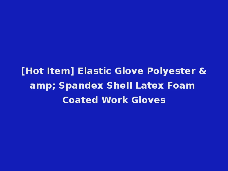 [Hot Item] Elastic Glove Polyester & Spandex Shell Latex Foam Coated Work Gloves