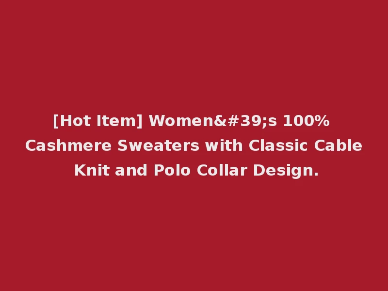 [Hot Item] Women's 100% Cashmere Sweaters with Classic Cable Knit and Polo Collar Design.