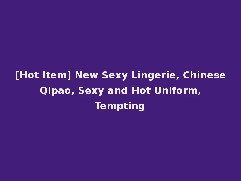 [Hot Item] New Sexy Lingerie, Chinese Qipao, Sexy and Hot Uniform, Tempting