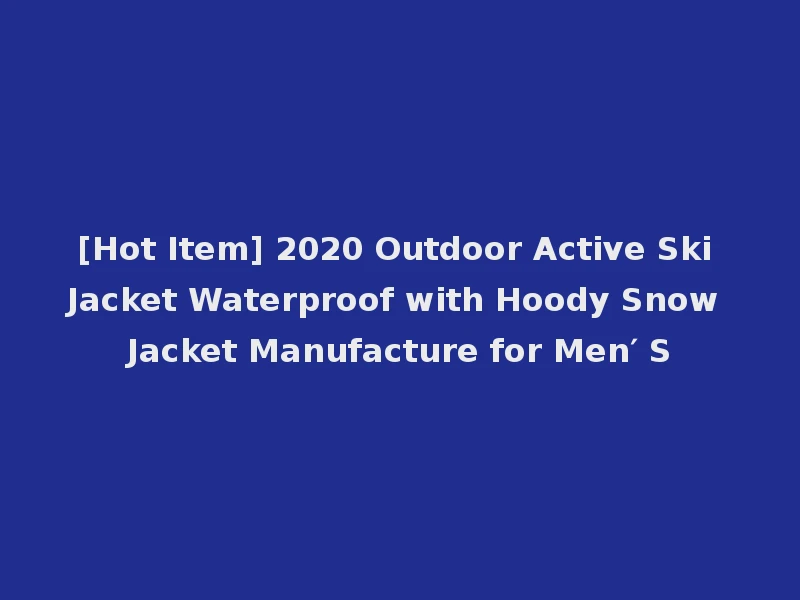 [Hot Item] 2020 Outdoor Active Ski Jacket Waterproof with Hoody Snow Jacket Manufacture for Men′ S
