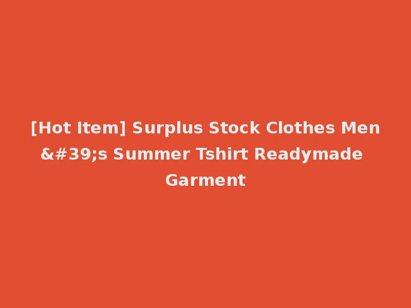 [Hot Item] Surplus Stock Clothes Men's Summer Tshirt Readymade Garment
