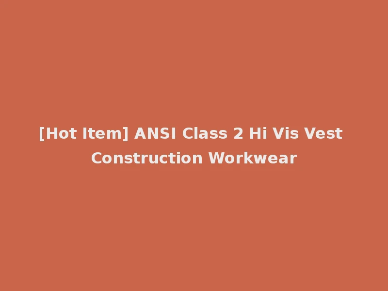 [Hot Item] ANSI Class 2 Hi Vis Vest Construction Workwear