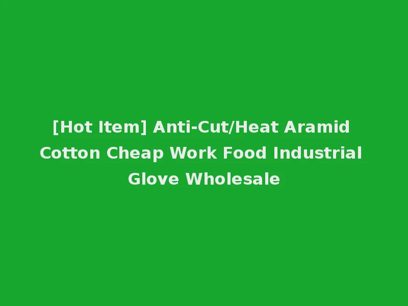 [Hot Item] Anti-Cut/Heat Aramid Cotton Cheap Work Food Industrial Glove Wholesale