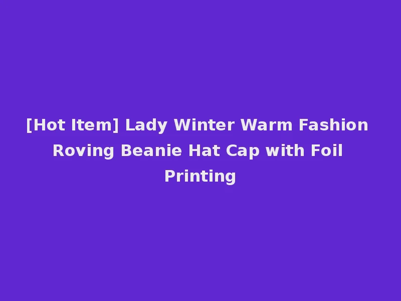 [Hot Item] Lady Winter Warm Fashion Roving Beanie Hat Cap with Foil Printing