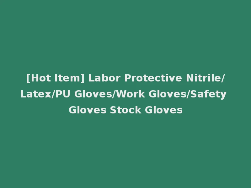 [Hot Item] Labor Protective Nitrile/Latex/PU Gloves/Work Gloves/Safety Gloves Stock Gloves