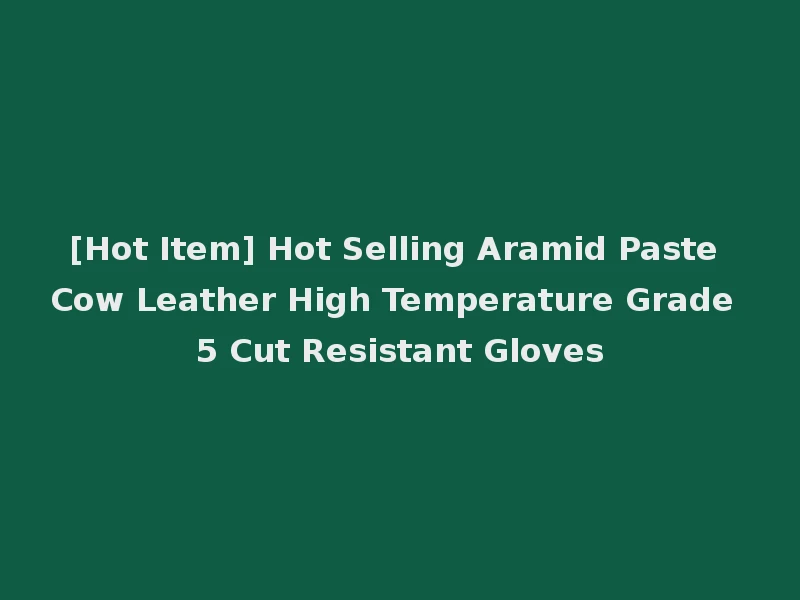[Hot Item] Hot Selling Aramid Paste Cow Leather High Temperature Grade 5 Cut Resistant Gloves