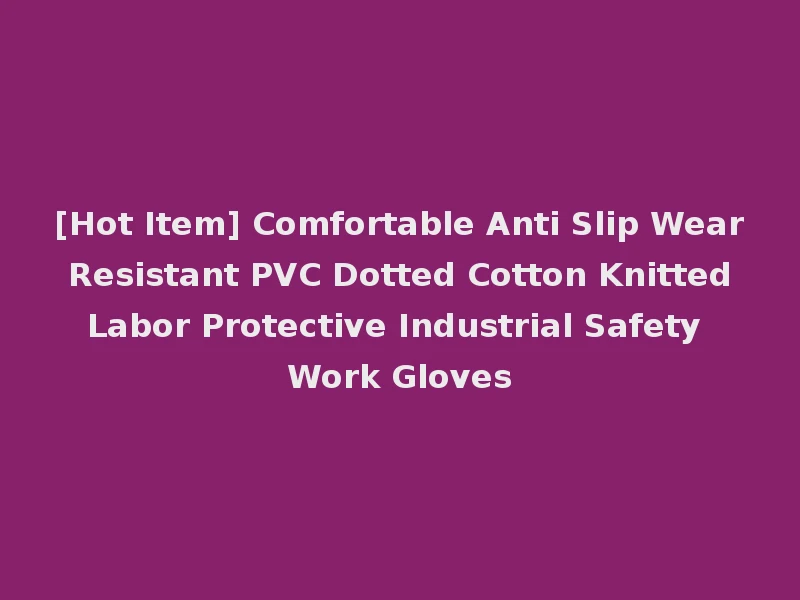 [Hot Item] Comfortable Anti Slip Wear Resistant PVC Dotted Cotton Knitted Labor Protective Industrial Safety Work Gloves