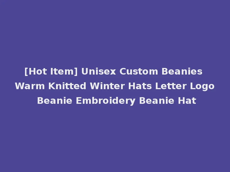 [Hot Item] Unisex Custom Beanies Warm Knitted Winter Hats Letter Logo Beanie Embroidery Beanie Hat