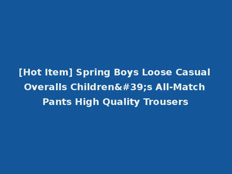 [Hot Item] Spring Boys Loose Casual Overalls Children's All-Match Pants High Quality Trousers