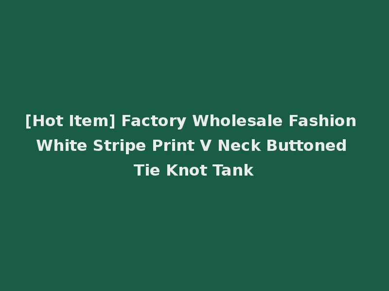 [Hot Item] Factory Wholesale Fashion White Stripe Print V Neck Buttoned Tie Knot Tank