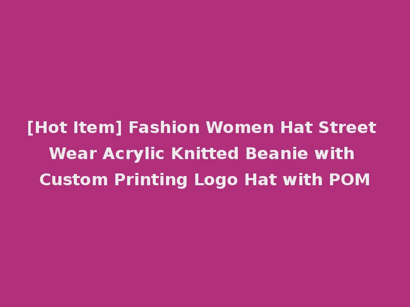 [Hot Item] Fashion Women Hat Street Wear Acrylic Knitted Beanie with Custom Printing Logo Hat with POM