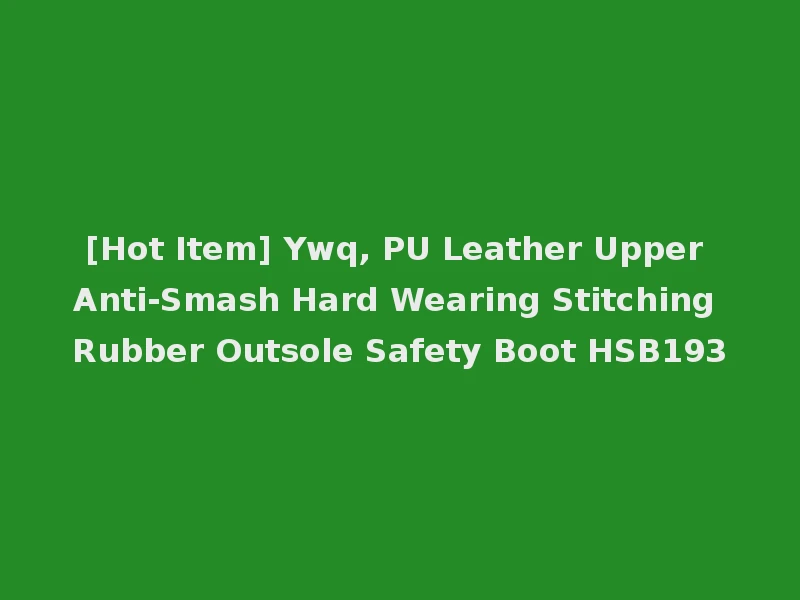 [Hot Item] Ywq, PU Leather Upper Anti-Smash Hard Wearing Stitching Rubber Outsole Safety Boot HSB193