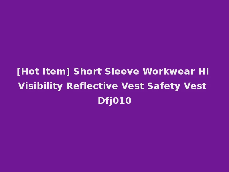 [Hot Item] Short Sleeve Workwear Hi Visibility Reflective Vest Safety Vest Dfj010