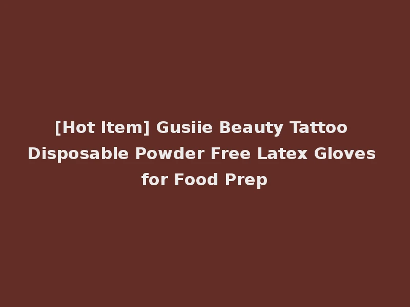 [Hot Item] Gusiie Beauty Tattoo Disposable Powder Free Latex Gloves for Food Prep