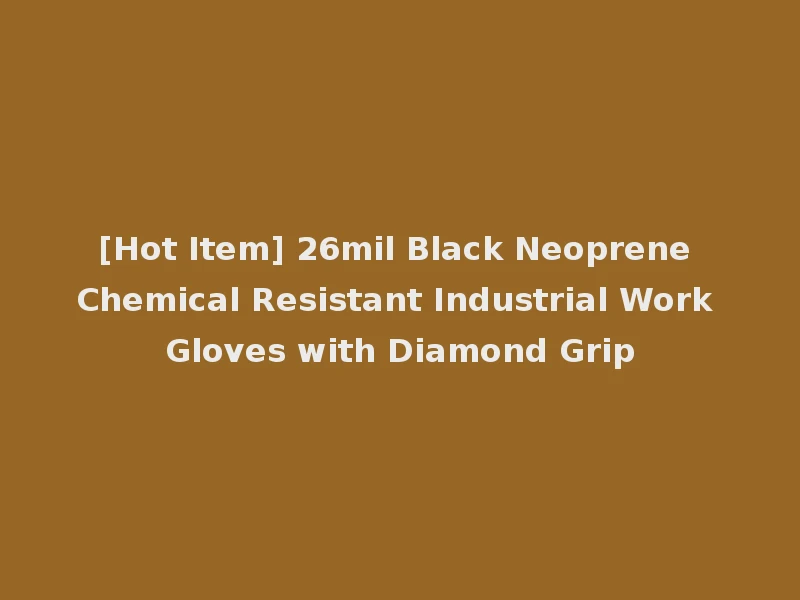 [Hot Item] 26mil Black Neoprene Chemical Resistant Industrial Work Gloves with Diamond Grip