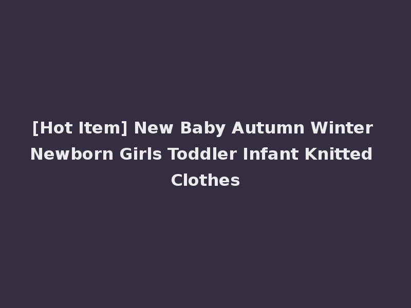 [Hot Item] New Baby Autumn Winter Newborn Girls Toddler Infant Knitted Clothes