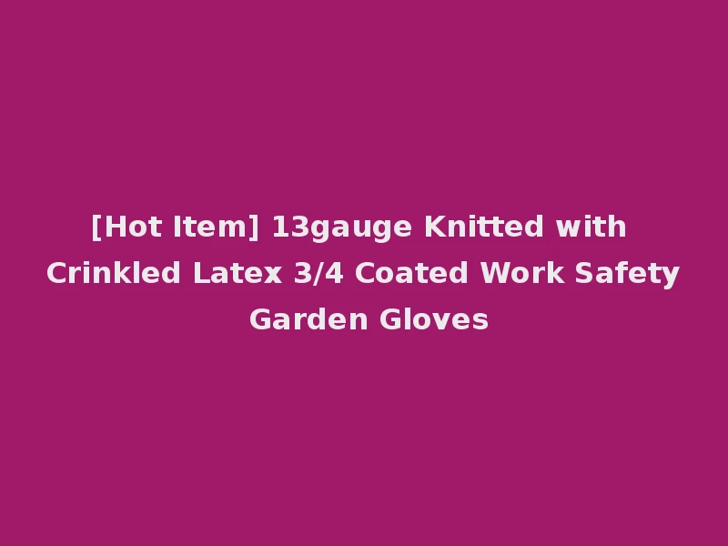 [Hot Item] 13gauge Knitted with Crinkled Latex 3/4 Coated Work Safety Garden Gloves